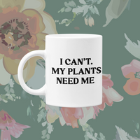 Mug - I Can't My Plants Need Me